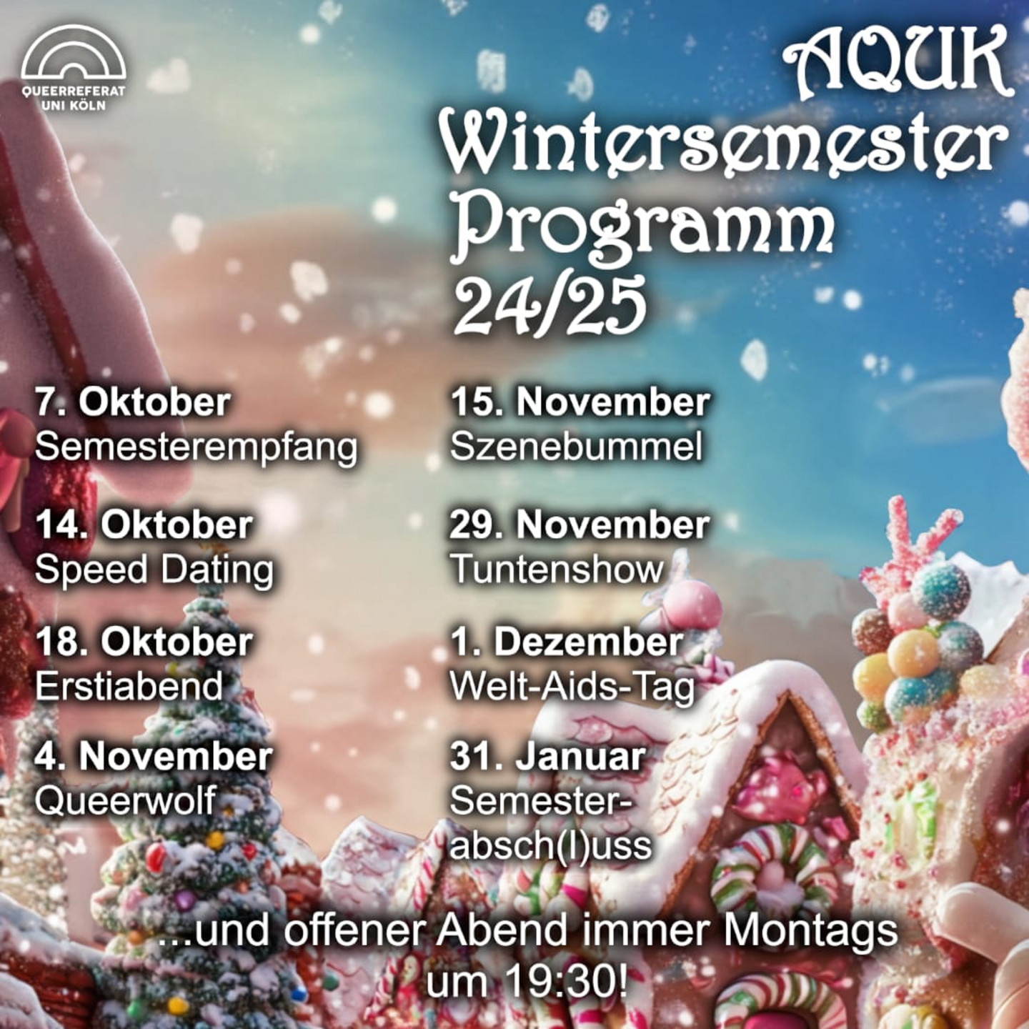 Ein Bild von einem verschneiten 'Candy Land' mit dem Text: AQUK Wintersemesterprogramm 24/25, 7. Oktober Semesterempfang, 14. Oktober Speeddating, 18. Oktober Erstiabend, 4. November Queerwolf, 15. November Szenebummel, 29. November Tuntenshow, 1. Dezember Welt-AIDS-Tag, 31. Januar Semesterabsch(l)uss, ...und offener Abend immer Montags um 19:30!